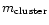 $m_{\rm cluster}$