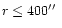 $r\leq 400\hbox {$^{\prime \prime }$ }$