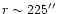 $ r \sim 225\hbox{$^{\prime\prime}$ }$