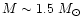 $M\sim 1.5~M_{\odot}$