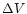 $\Delta V $