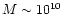 $M\sim 10^{10}$
