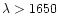 $\lambda >1650$