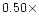 $0.50\times$
