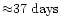 ${\approx} 37~{\rm days}$