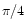 $\pi/4$