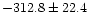 $-312.8\pm 22.4$