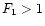 $F_{\rm 1}>1$
