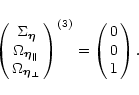\begin{displaymath}\pmatrix{\Sigma_{\vec\eta} \cr \Omega_{\vec\eta_\parallel} \cr
\Omega_{\vec\eta_\perp}}^{(3)} = \pmatrix{0\cr 0\cr 1} .
\end{displaymath}