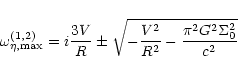 \begin{displaymath}\omega_{\eta,\max}^{(1,2)} = i\frac{3V}{R} \pm \sqrt{-\frac{V^2}{R^2} -
\frac{\pi^2 G^2 \Sigma_0^2 }{c^2}}
\end{displaymath}