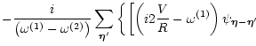 $\displaystyle - \frac{i}{\left( \omega^{(1)}-\omega^{(2)}\right)}
\sum_{\vec\et...
...ft( i2\frac{V}{R}-\omega^{(1)}\right) \psi_{\vec\eta-\vec\eta'}
\right.
\right.$