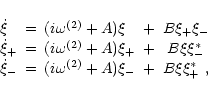 \begin{displaymath}
\begin{array}{lclcccr}
\dot\xi & = & (i\omega^{(2)} + A) \xi...
...omega^{(2)} + A) \xi_{-} & + & B \xi\xi_{+}^{*}
\ ,
\end{array}\end{displaymath}