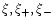 $\xi, \xi_+, \xi_-$