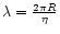 $\lambda = {2 \pi R \over \eta}$