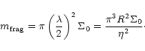 \begin{displaymath}m_{\rm frag} = \pi \left({\lambda \over 2}\right)^2 \Sigma_0 =
{\pi ^3 R^2 \Sigma_0 \over \eta ^2}\cdot
\end{displaymath}
