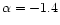 $\alpha = - 1.4$