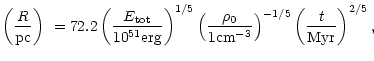 $\displaystyle \left({R \over {\rm pc}}\right)\ = 72.2 \left(\frac{ E_{\rm tot}}...
...o_0}{ 1 {\rm cm}^{-3}}\right)^{-1/5} \left(\frac{ t}{ {\rm Myr}}\right)
^{2/5},$