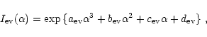 \begin{displaymath}%
I_{\rm ev}(\alpha) =
\exp{\{a_{\rm ev} \alpha^3 + b_{\rm ev} \alpha^2 + c_{\rm ev} \alpha + d_{\rm ev}\}}
\ ,
\end{displaymath}