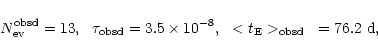 \begin{displaymath}N_{\rm ev}^{\rm obsd} = 13, \ \
\tau_{\rm obsd} = 3.5 \times 10^{-8}, \ \ < t_{\rm E} >_{\rm obsd}~= 76.2 \ {\rm d},
\end{displaymath}