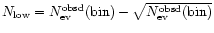 $N_{\rm low} = N_{\rm ev}^{\rm obsd}{\rm (bin)} - \sqrt{N_{\rm ev}^{\rm obsd}{\rm (bin)}}$