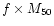 $f \times M_{50}$