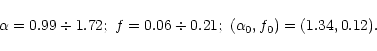 \begin{displaymath}\alpha = 0.99 \div 1.72; \ f = 0.06 \div 0.21; \
(\alpha_0 , f_0) = (1.34, 0.12) .
\end{displaymath}