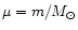 $\mu = m/M_{\odot}$