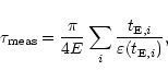 \begin{displaymath}%
\tau_{\rm meas} =
\frac{\pi}{4E} \sum_i
\frac{t_{{\rm E},i}}{\varepsilon(t_{{\rm E},i})} ,
\end{displaymath}