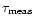 $\tau_{\rm meas}$