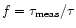 $f = \tau_{\rm meas}/\tau$