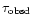 $\tau_{\rm obsd}$