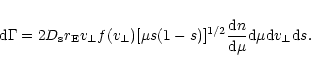 \begin{displaymath}%
{\rm d}\Gamma = 2 D_{\rm s} r_{\rm E} v_{\perp} f(v_{\perp}...
...c{{\rm d}n}{{\rm d}\mu} {\rm d}\mu {\rm d}v_{\perp} {\rm d}s .
\end{displaymath}