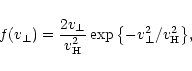 \begin{displaymath}%
f(v_{\perp}) = \frac{2 v_{\perp}}{v_{\rm H}^2}
\exp{\left \{ - v_{\perp}^2/v_{\rm H}^2 \right \}} ,
\end{displaymath}