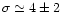 $\sigma\simeq4\pm2$