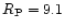 $R_{\rm P} = 9.1$