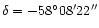 ${\delta = -58 ^{\circ} 08 ^{\prime} 22''}$