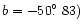 $b = -50\hbox{$.\!\!^\circ$ }83)$