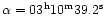 ${\alpha} = {03 ^{\rm h} 10 ^{\rm m} 39.2 ^{\rm s}}$