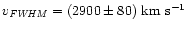 $v_{\it FWHM} = (2900 \pm 80) {\rm ~km~s^{-1}}$