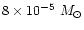 $8 \times 10^{-5} ~{M}_\odot$