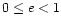 $0\leq e<1$