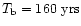 $T_{\rm b}=160~{\rm yrs}$