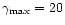 $\gamma_{\max}=20$