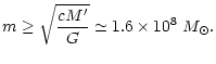 $\displaystyle %
m\geq\sqrt{\frac{cM^{\prime}}{G}}\simeq1.6\times10^{8}\;M_{\odot}.$