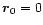 ${\vec r}_{0}=0$