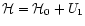 $\mathcal{H}=\mathcal{H}_{0}+U_{1}$