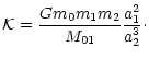 $\displaystyle %
\mathcal{K}=\frac{Gm_{0}m_{1}m_{2}}{M_{01}}\frac{a_{1}^{2}}{a_{2}^{3}}\cdot$
