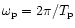 $\omega_{\rm p}=2\pi/T_{\rm p}$