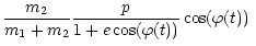 $\displaystyle \frac{m_{2}}{m_{1}+m_{2}}\frac{p}{1+e\cos(\varphi(t))}%
\cos(\varphi(t))\;$