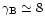 $\gamma_{\rm B}\simeq8$